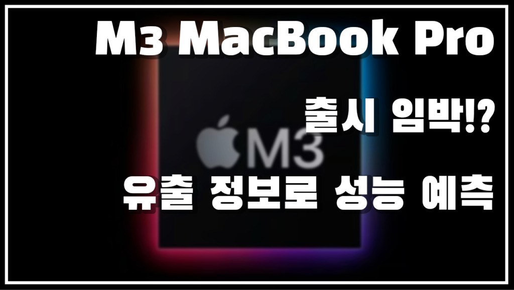 M3 MacBook Pro 출시 임박!? 유출 정보로 성능 예측